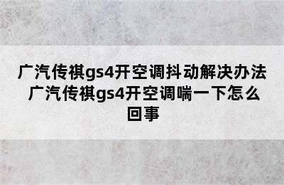 广汽传祺gs4开空调抖动解决办法 广汽传祺gs4开空调喘一下怎么回事